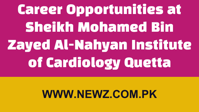 Career Opportunities at Sheikh Mohamed Bin Zayed Al-Nahyan Institute of Cardiology, Quetta