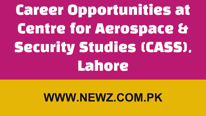 Centre for Aerospace & Security Studies (CASS) Jobs Lahore Career opportunities at centre for aerospace & security studies cass lahore 2024, Centre for Aerospace and Security Studies Lahore, CASS Islamabad, CASS internships, CASS Islamabad Jobs, Centre for Strategic Studies, Institute of Strategic Studies Islamabad Jobs, CASS team,
