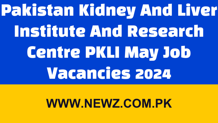 Pakistan Kidney And Liver Institute And Research Centre PKLI May Job Vacancies 2024 Pakistan Kidney And Liver Institute And Research Centre PKLI May Job Vacancies 2024