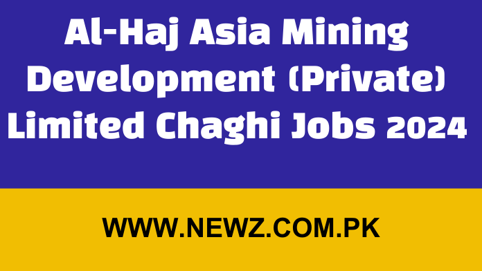 Al-Haj Asia Mining Development (Private) Limited Chaghi Jobs 2024