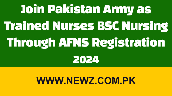 Join Pakistan Army as Trained Nurses BSC Nursing Through AFNS Registration 2024 Join Pakistan Army as Trained Nurses BSC Nursing Through AFNS Registration