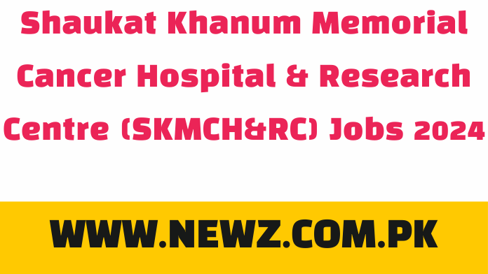 Shaukat Khanum Memorial Cancer Hospital & Research Centre (SKMCH&RC) Jobs 2024